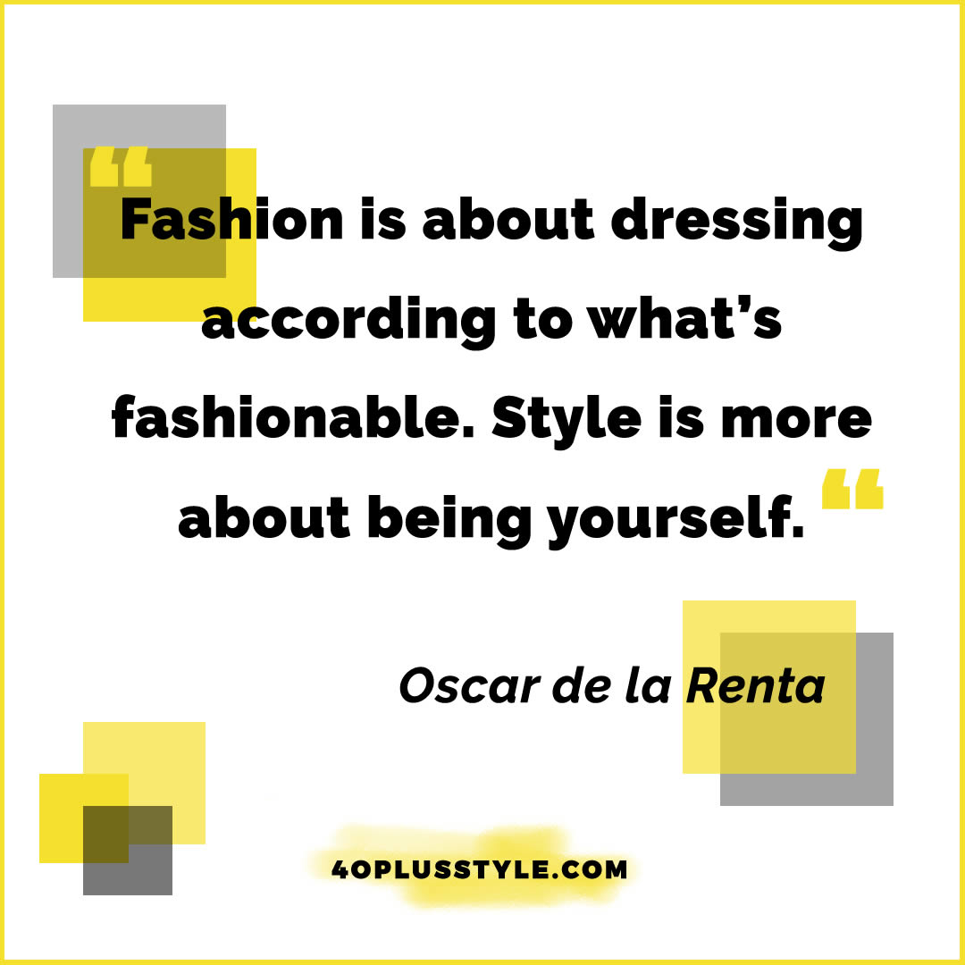 Fashion is about dressing according to what's fashionable. Style is more about being yourself. - Oscar de la Renta | style quote | 40plusstyle.com