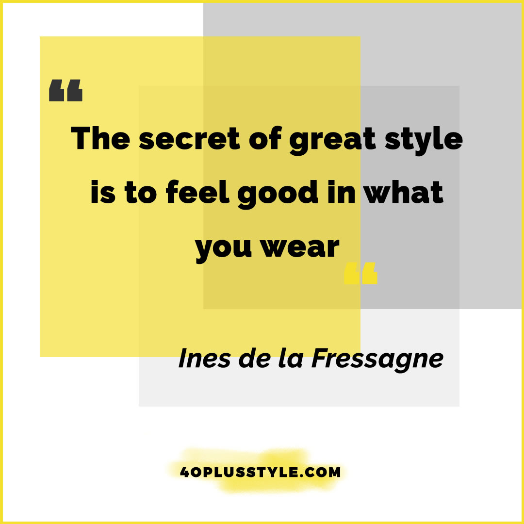 The secret of great style is to feel good in what you wear - Ines de la Fressagne | 40plusstyle.com